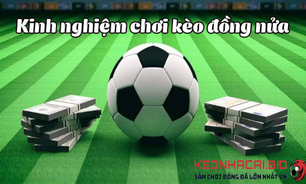 Kinh nghiệm chơi kèo đồng nửa tại Keonhacai Kinh nghiệm chơi kèo đồng nửa tại Keonhacai