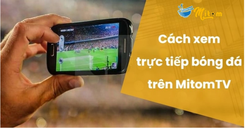 Truy cập Mitom TV xem bóng đá đơn giản chỉ với vài thao tác Truy cập Mitom TV xem bóng đá đơn giản chỉ với vài thao tác