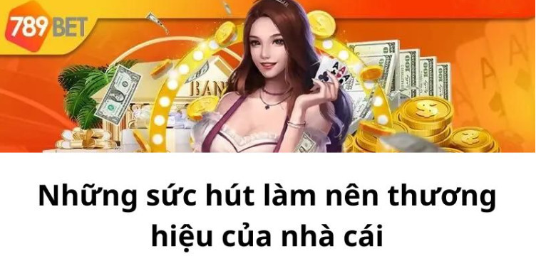 Những sức hút làm nên thương hiệu của nhà cái Những sức hút làm nên thương hiệu của nhà cái