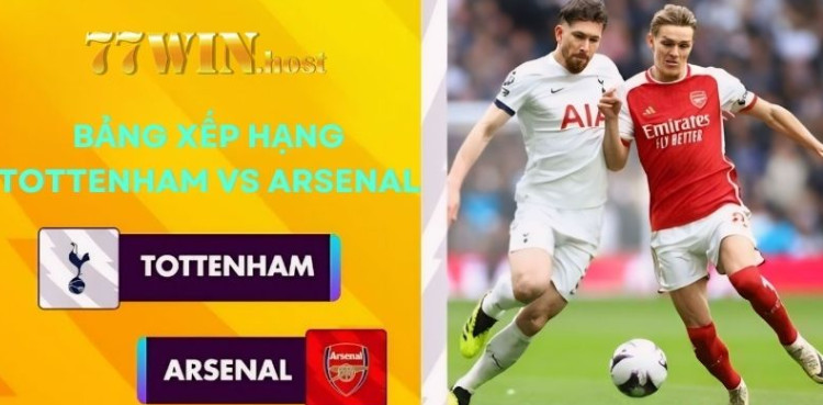 Bảng xếp hạng Tottenham Vs Arsenal Bảng xếp hạng Tottenham Vs Arsenal