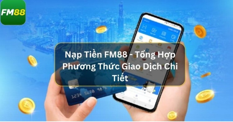 Hướng dẫn nạp tiền FM88 đơn giản Hướng dẫn nạp tiền FM88 đơn giản
